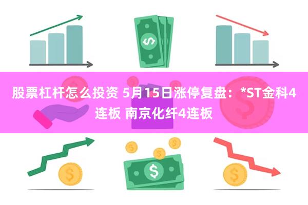 股票杠杆怎么投资 5月15日涨停复盘：*ST金科4连板 南京化纤4连板