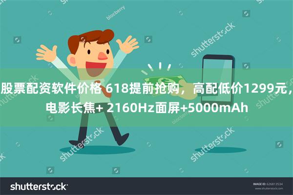 股票配资软件价格 618提前抢购，高配低价1299元，电影长焦+ 2160Hz面屏+5000mAh