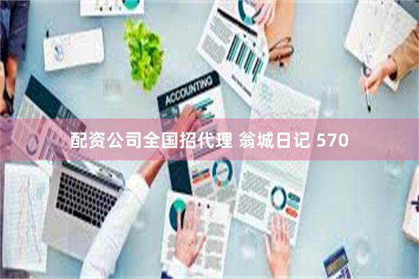 配资公司全国招代理 翁城日记 570