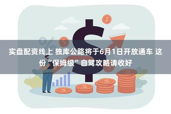 实盘配资线上 独库公路将于6月1日开放通车 这份“保姆级”自驾攻略请收好