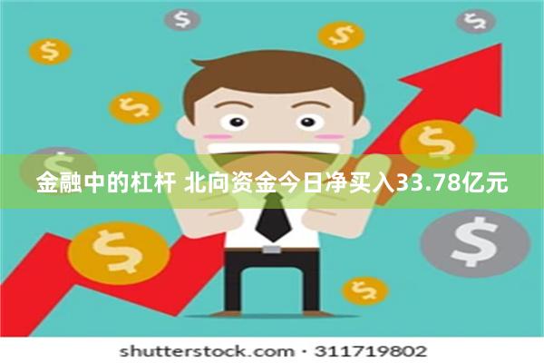 金融中的杠杆 北向资金今日净买入33.78亿元