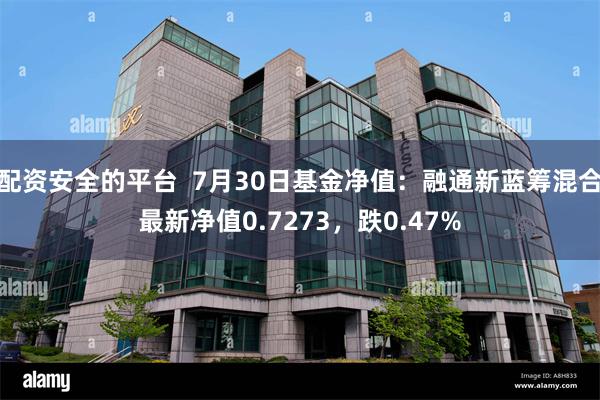 配资安全的平台  7月30日基金净值：融通新蓝筹混合最新净值0.7273，跌0.47%