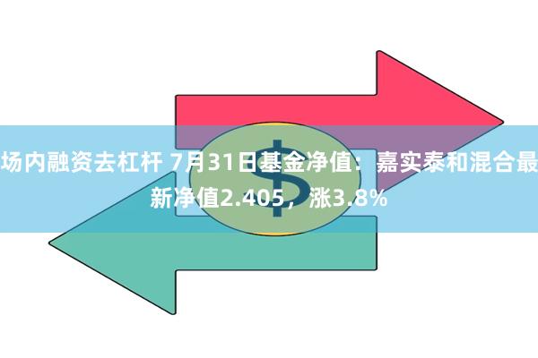 场内融资去杠杆 7月31日基金净值：嘉实泰和混合最新净值2.405，涨3.8%