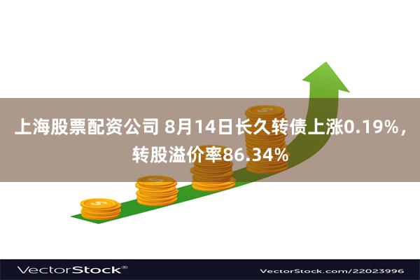 上海股票配资公司 8月14日长久转债上涨0.19%，转股溢价率86.34%