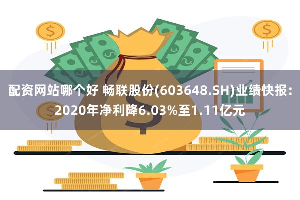 配资网站哪个好 畅联股份(603648.SH)业绩快报：2020年净利降6.03%至1.11亿元