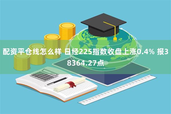 配资平仓线怎么样 日经225指数收盘上涨0.4% 报38364.27点