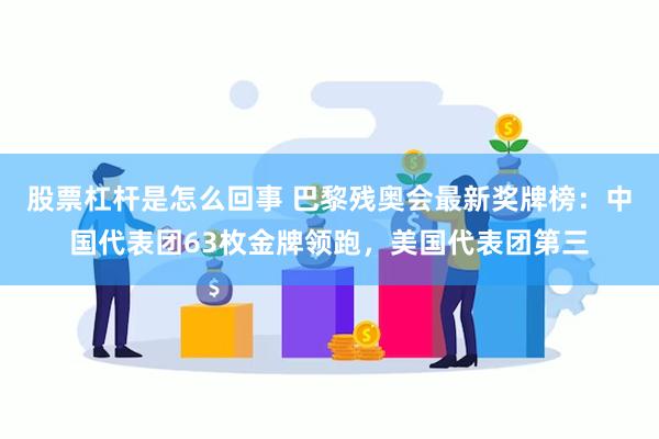 股票杠杆是怎么回事 巴黎残奥会最新奖牌榜：中国代表团63枚金牌领跑，美国代表团第三