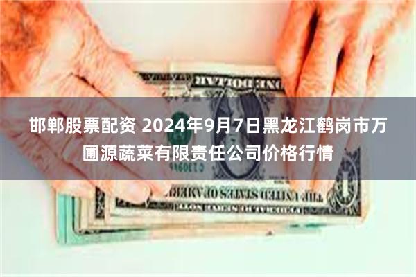 邯郸股票配资 2024年9月7日黑龙江鹤岗市万圃源蔬菜有限责任公司价格行情