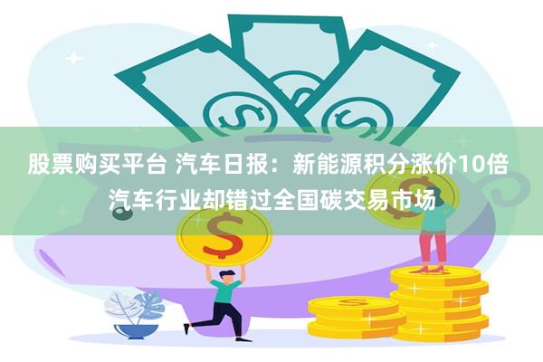 股票购买平台 汽车日报：新能源积分涨价10倍 汽车行业却错过全国碳交易市场