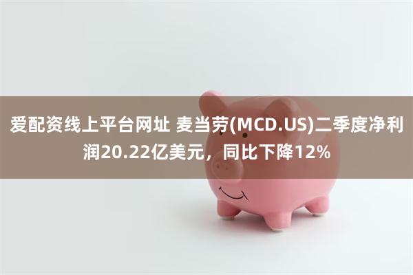 爱配资线上平台网址 麦当劳(MCD.US)二季度净利润20.22亿美元，同比下降12%