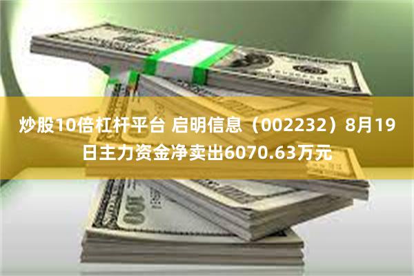 炒股10倍杠杆平台 启明信息（002232）8月19日主力资金净卖出6070.63万元