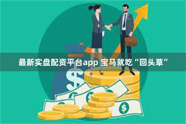 最新实盘配资平台app 宝马就吃“回头草”