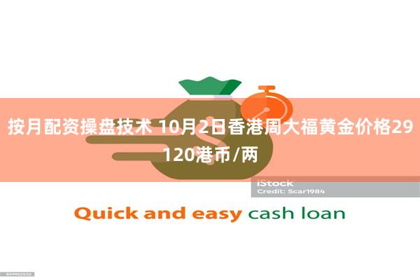 按月配资操盘技术 10月2日香港周大福黄金价格29120港币/两