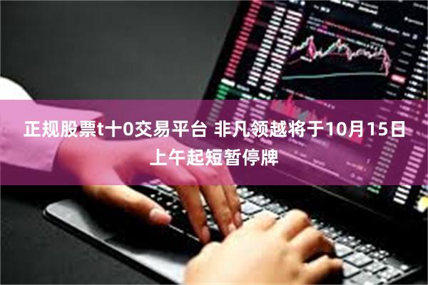 正规股票t十0交易平台 非凡领越将于10月15日上午起短暂停牌