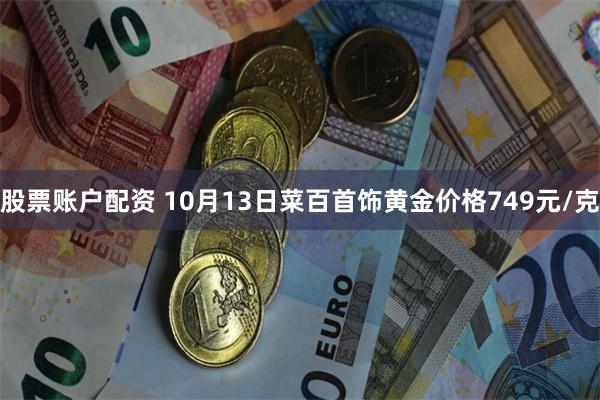 股票账户配资 10月13日菜百首饰黄金价格749元/克