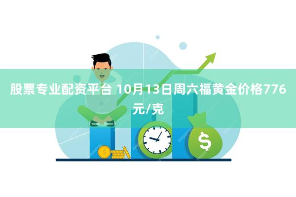 股票专业配资平台 10月13日周六福黄金价格776元/克