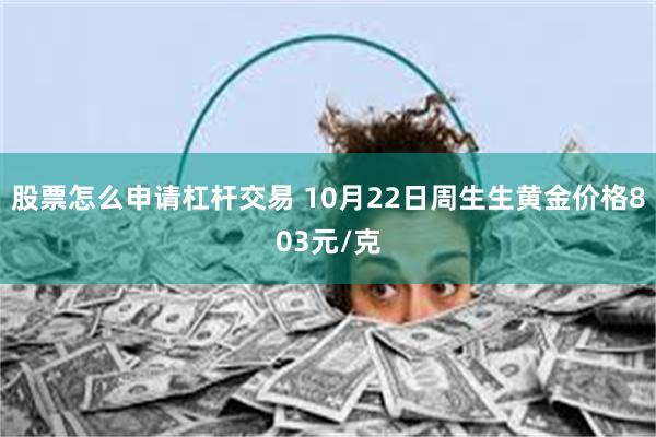 股票怎么申请杠杆交易 10月22日周生生黄金价格803元/克