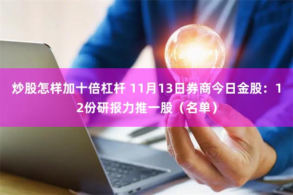 炒股怎样加十倍杠杆 11月13日券商今日金股：12份研报力推一股（名单）