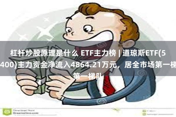 杠杆炒股原理是什么 ETF主力榜 | 道琼斯ETF(513400)主力资金净流入4864.21万元，居全市场第一梯队