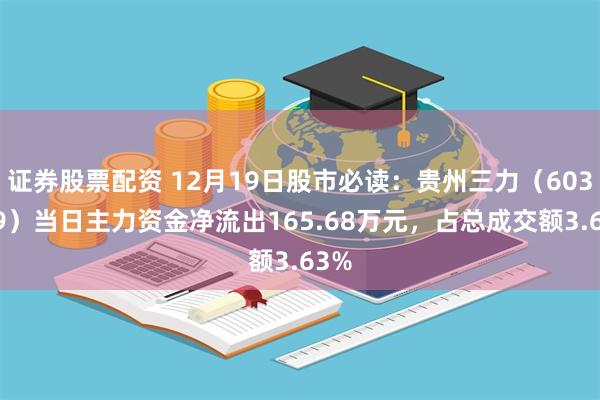 证券股票配资 12月19日股市必读：贵州三力（603439）当日主力资金净流出165.68万元，占总成交额3.63%