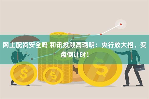 网上配资安全吗 和讯投顾高璐明：央行放大招，变盘倒计时！