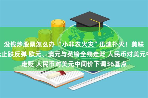 没钱炒股票怎么办 “小非农火灾”迅速扑灭！美联储官员救火促美元止跌反弹 欧元、澳元与英镑全线走贬 人民币对美元中间价下调36基点