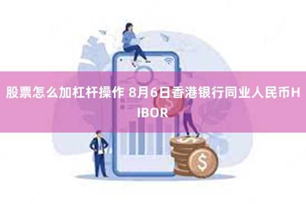 股票怎么加杠杆操作 8月6日香港银行同业人民币HIBOR