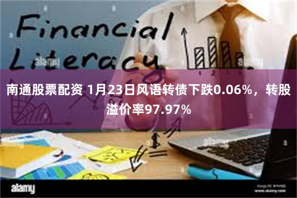 南通股票配资 1月23日风语转债下跌0.06%，转股溢价率97.97%