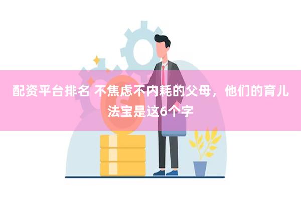 配资平台排名 不焦虑不内耗的父母，他们的育儿法宝是这6个字