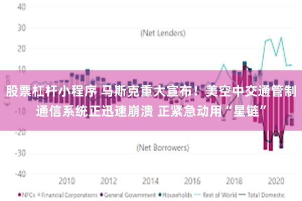 股票杠杆小程序 马斯克重大宣布！美空中交通管制通信系统正迅速崩溃 正紧急动用“星链”